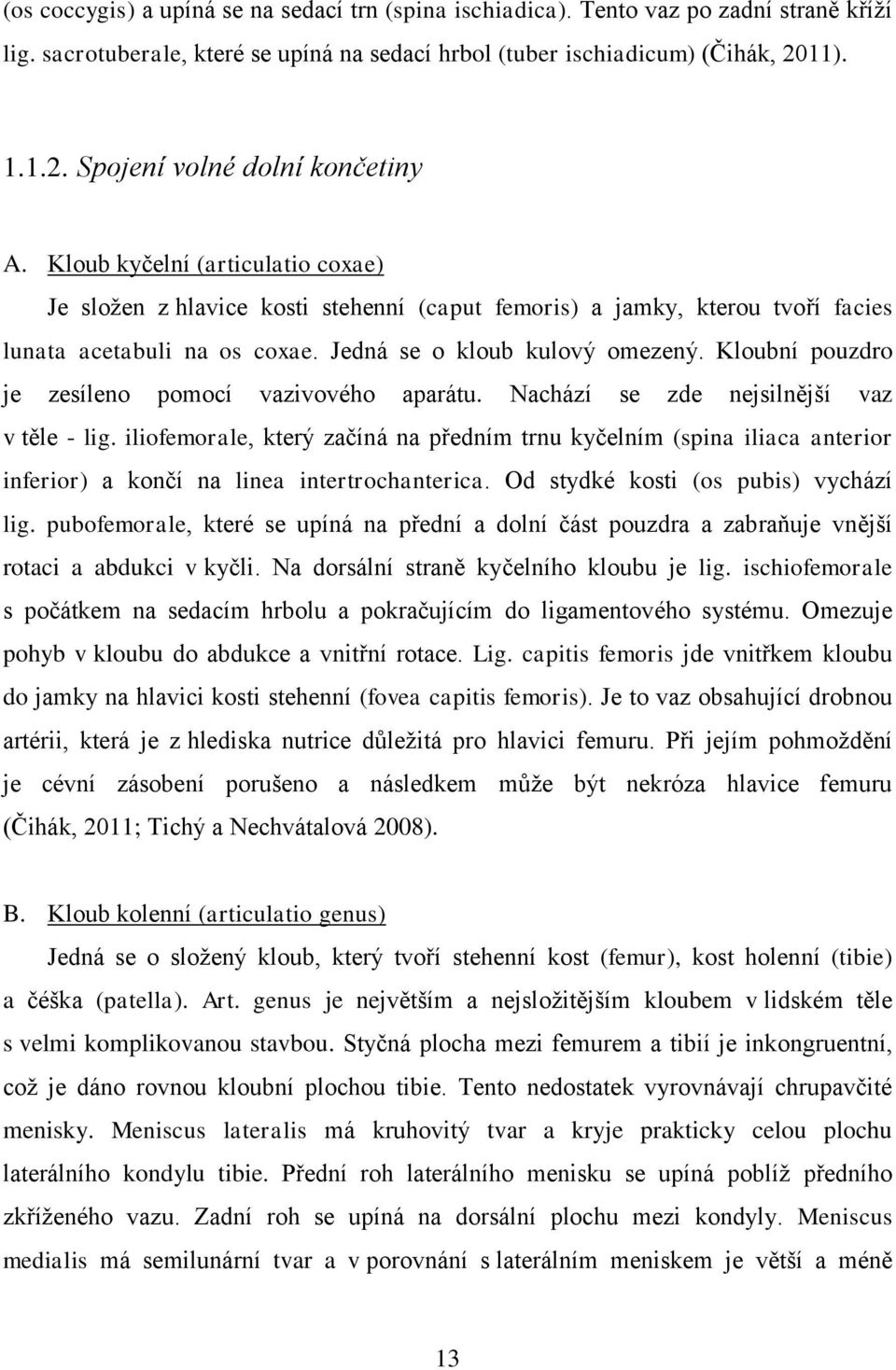 Jedná se o kloub kulový omezený. Kloubní pouzdro je zesíleno pomocí vazivového aparátu. Nachází se zde nejsilnější vaz v těle - lig.