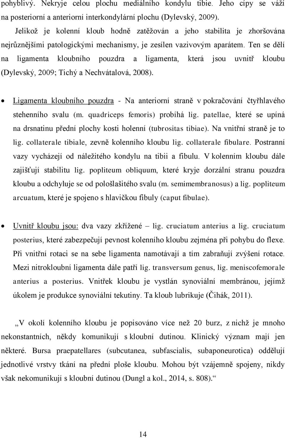 Ten se dělí na ligamenta kloubního pouzdra a ligamenta, která jsou uvnitř kloubu (Dylevský, 2009; Tichý a Nechvátalová, 2008).