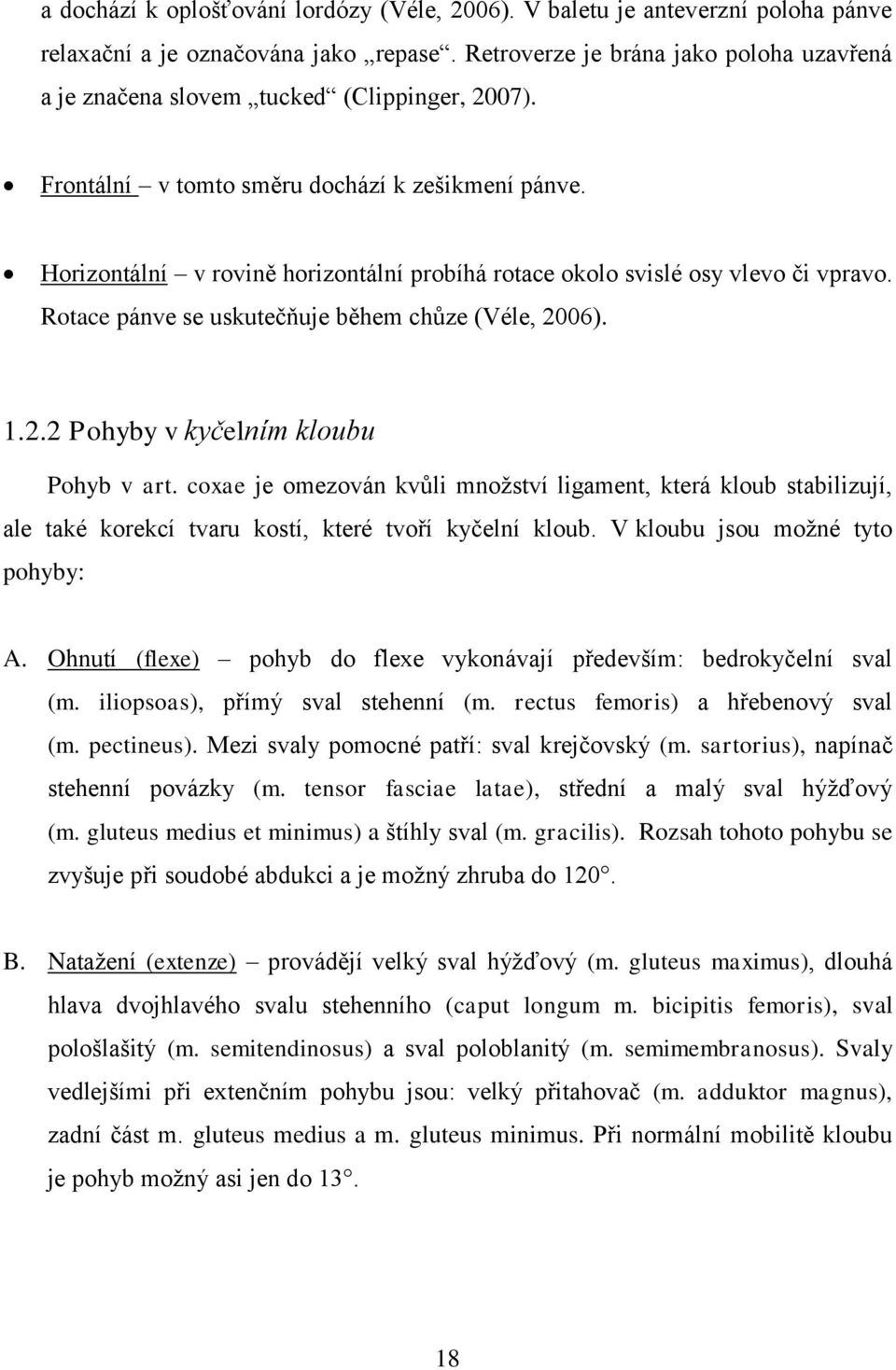 Horizontální v rovině horizontální probíhá rotace okolo svislé osy vlevo či vpravo. Rotace pánve se uskutečňuje během chůze (Véle, 2006). 1.2.2 Pohyby v kyčelním kloubu Pohyb v art.