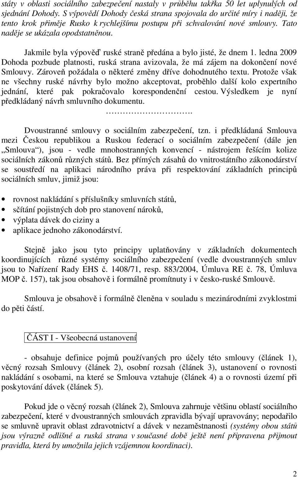 Jakmile byla výpověď ruské straně předána a bylo jisté, že dnem 1. ledna 2009 Dohoda pozbude platnosti, ruská strana avizovala, že má zájem na dokončení nové Smlouvy.