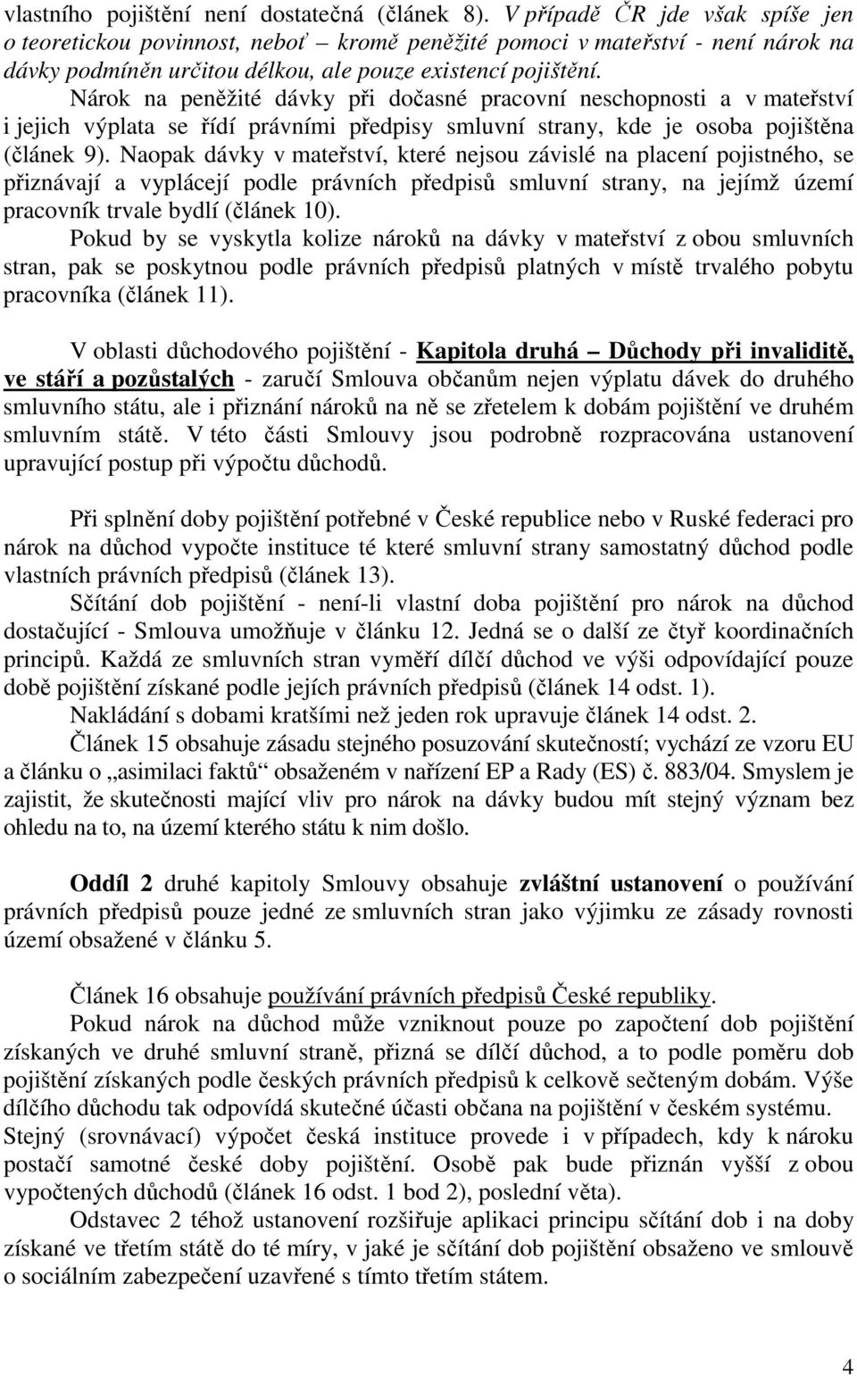 Nárok na peněžité dávky při dočasné pracovní neschopnosti a v mateřství i jejich výplata se řídí právními předpisy smluvní strany, kde je osoba pojištěna (článek 9).