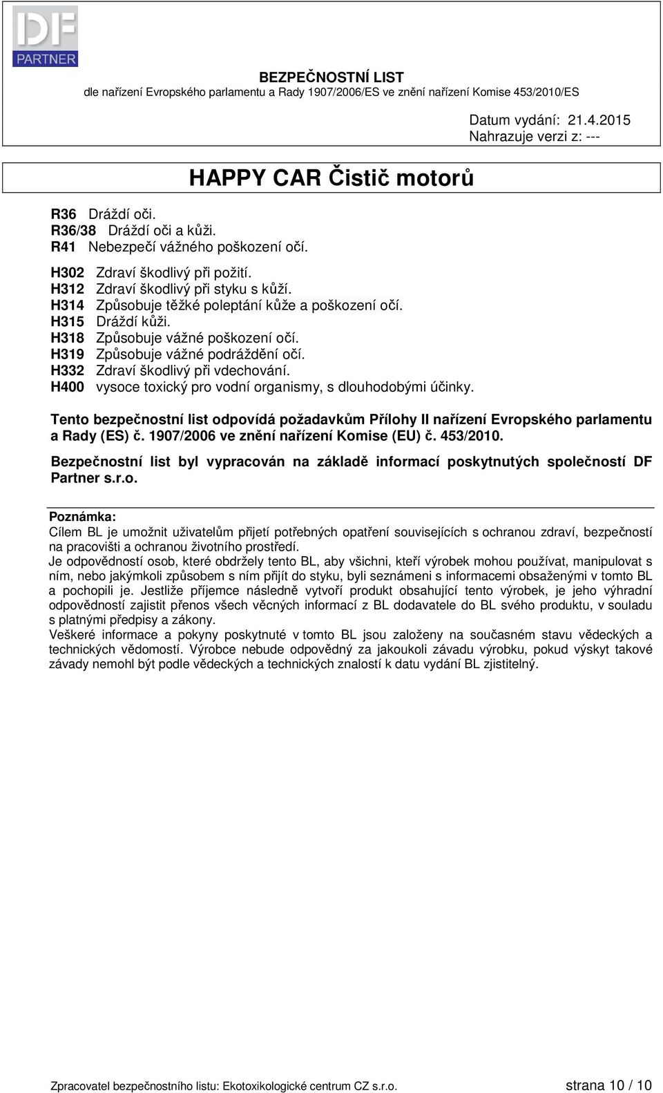 H400 vysoce toxický pro vodní organismy, s dlouhodobými účinky. Tento bezpečnostní list odpovídá požadavkům Přílohy II nařízení Evropského parlamentu a Rady (ES) č.