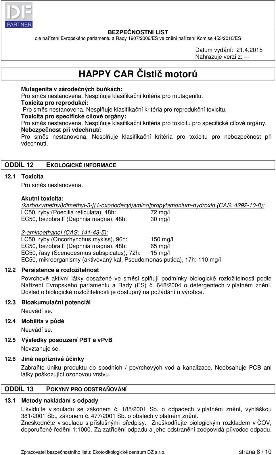 Nebezpečnost při vdechnutí: Pro směs nestanovena. Nesplňuje klasifikační kritéria pro toxicitu pro nebezpečnost při vdechnutí. ODDÍL 12 EKOLOGICKÉ INFORMACE 12.1 Toxicita Pro směs nestanovena.