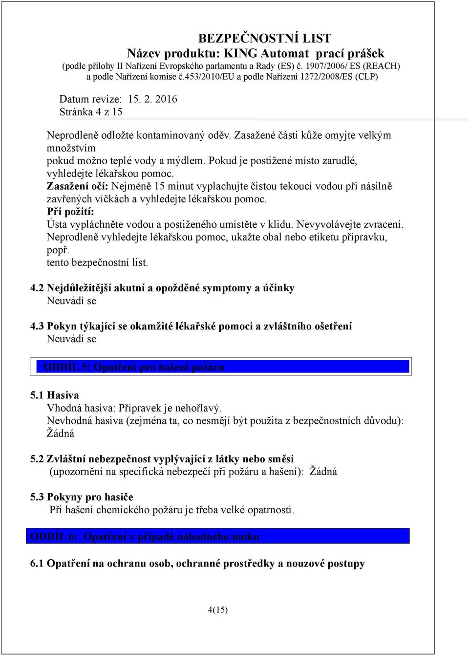 Nevyvolávejte zvracení. Neprodleně vyhledejte lékařskou pomoc, ukažte obal nebo etiketu přípravku, popř. tento bezpečnostní list. 4.2 Nejdůležitější akutní a opožděné symptomy a účinky 4.