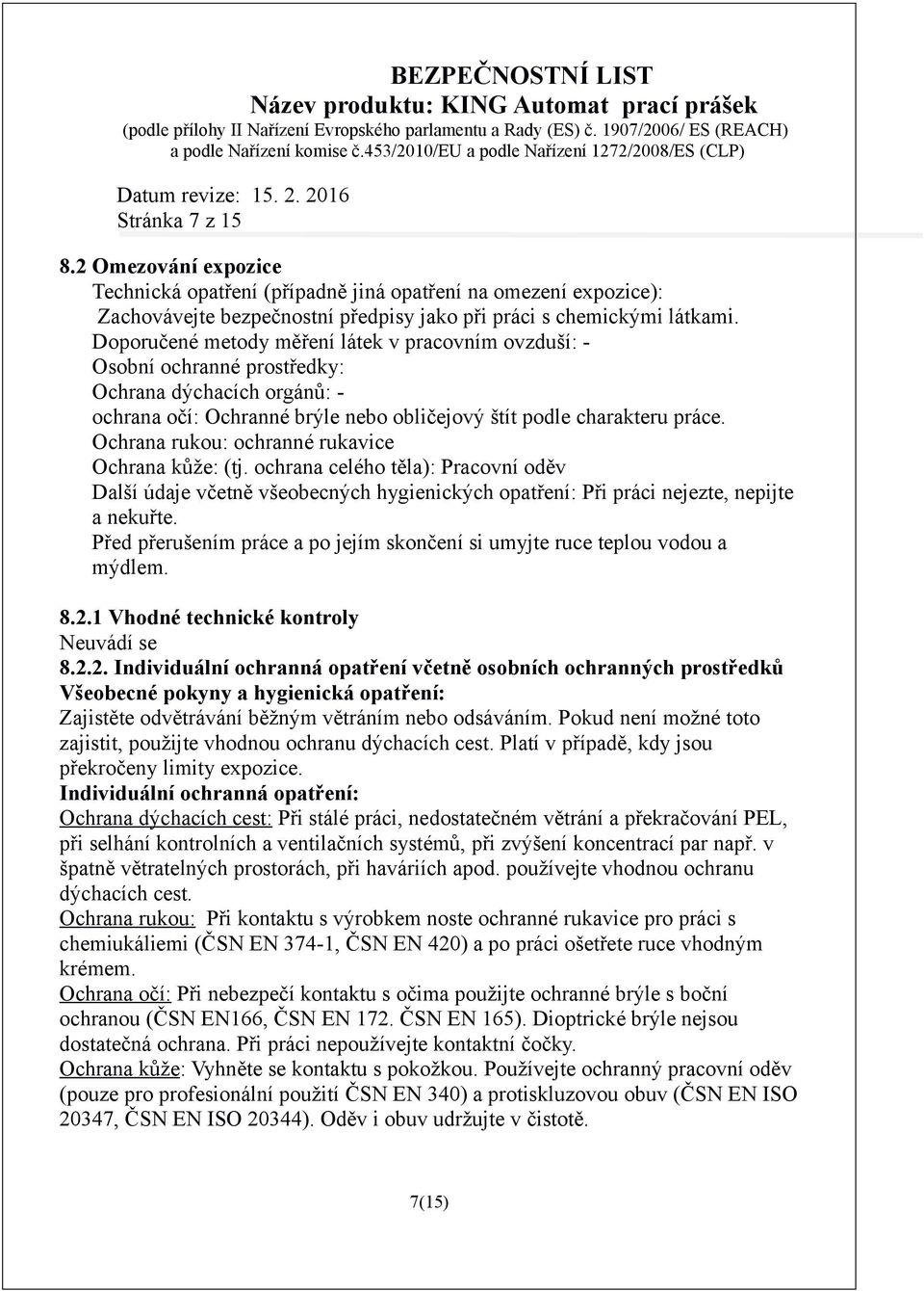 Ochrana rukou: ochranné rukavice Ochrana kůže: (tj. ochrana celého těla): Pracovní oděv Další údaje včetně všeobecných hygienických opatření: Při práci nejezte, nepijte a nekuřte.