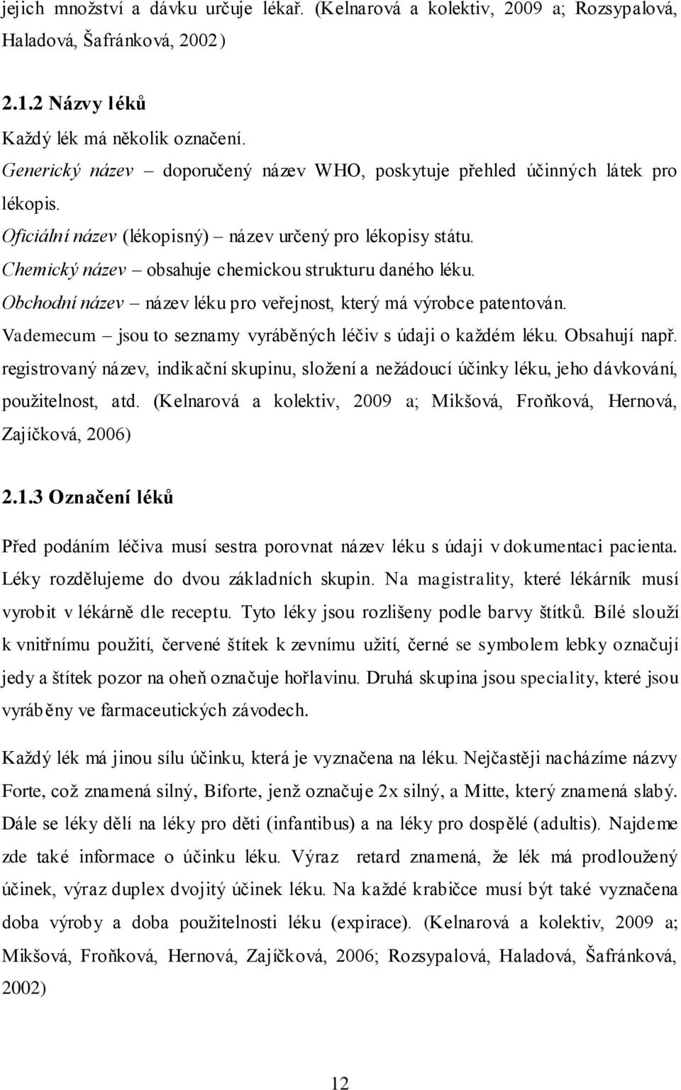 Chemický název obsahuje chemickou strukturu daného léku. Obchodní název název léku pro veřejnost, který má výrobce patentován. Vademecum jsou to seznamy vyráběných léčiv s údaji o každém léku.