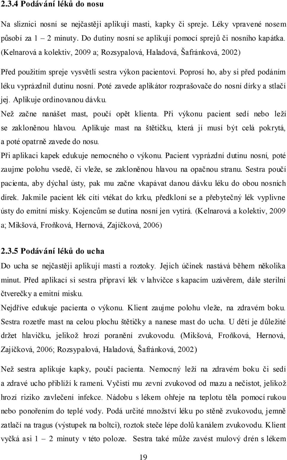 Poté zavede aplikátor rozprašovače do nosní dírky a stlačí jej. Aplikuje ordinovanou dávku. Než začne nanášet mast, poučí opět klienta. Při výkonu pacient sedí nebo leží se zakloněnou hlavou.