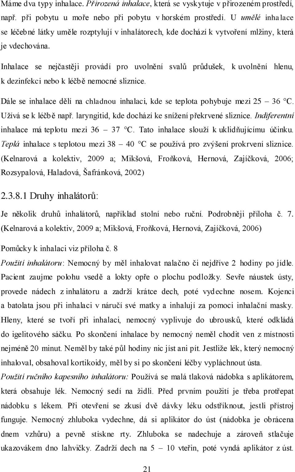 Inhalace se nejčastěji provádí pro uvolnění svalů průdušek, k uvolnění hlenu, k dezinfekci nebo k léčbě nemocné sliznice.