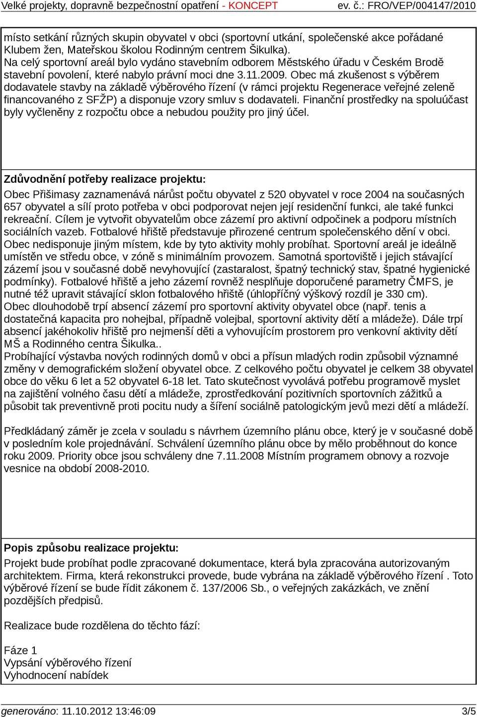 Obec má zkušenost s výběrem dodavatele stavby na základě výběrového řízení (v rámci projektu Regenerace veřejné zeleně financovaného z SFŽP) a disponuje vzory smluv s dodavateli.