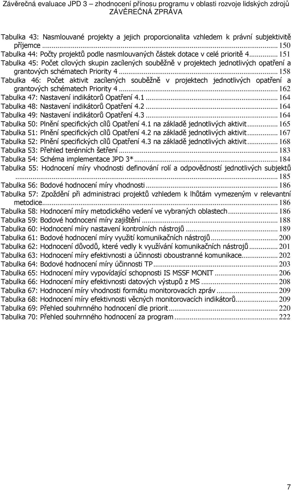 .. 151 Tabulka 45: Pčet cílvých skupin zacílených suběžně v prjektech jedntlivých patření a grantvých schématech Pririty 4.