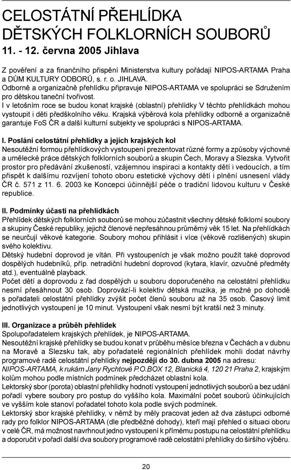 I v letošním roce se budou konat krajské (oblastní) pøehlídky V tìchto pøehlídkách mohou vystoupit i dìti pøedškolního vìku.