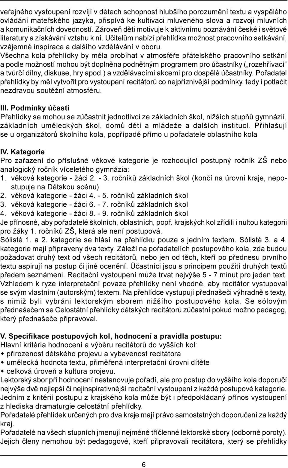 Všechna kola pøehlídky by mìla probíhat v atmosféøe pøátelského pracovního setkání a podle možností mohou být doplnìna podnìtným programem pro úèastníky ( rozehøívací a tvùrèí dílny, diskuse, hry