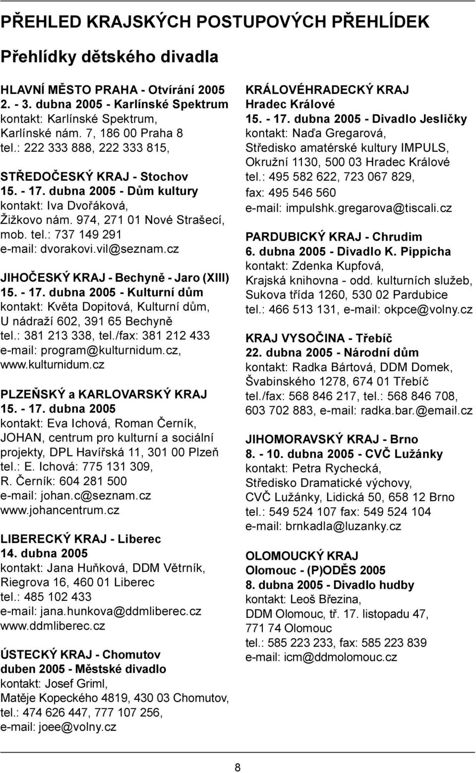 vil@seznam.cz JIHOÈESKÝ KRAJ - Bechynì - Jaro (XIII) 15. - 17. dubna 2005 - Kulturní dùm kontakt: Kvìta Dopitová, Kulturní dùm, U nádraží 602, 391 65 Bechynì tel.: 381 213 338, tel.