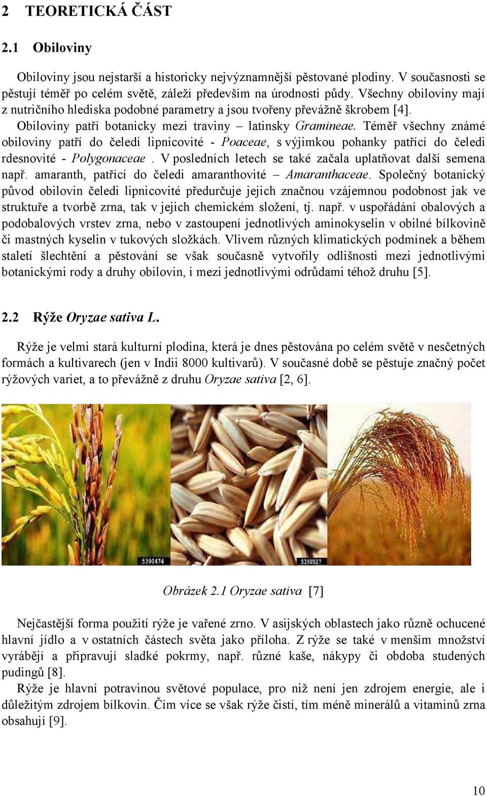 Téměř všechny známé obiloviny patří do čeledi lipnicovité - Poaceae, s výjimkou pohanky patřící do čeledi rdesnovité - Polygonaceae. V posledních letech se také začala uplatňovat další semena např.