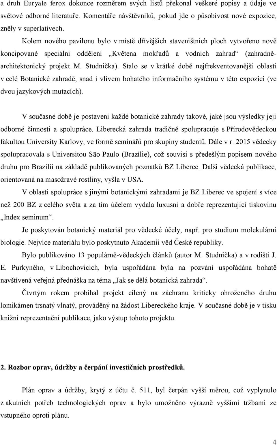 Stalo se v krátké době nejfrekventovanější oblastí v celé Botanické zahradě, snad i vlivem bohatého informačního systému v této expozici (ve dvou jazykových mutacích).