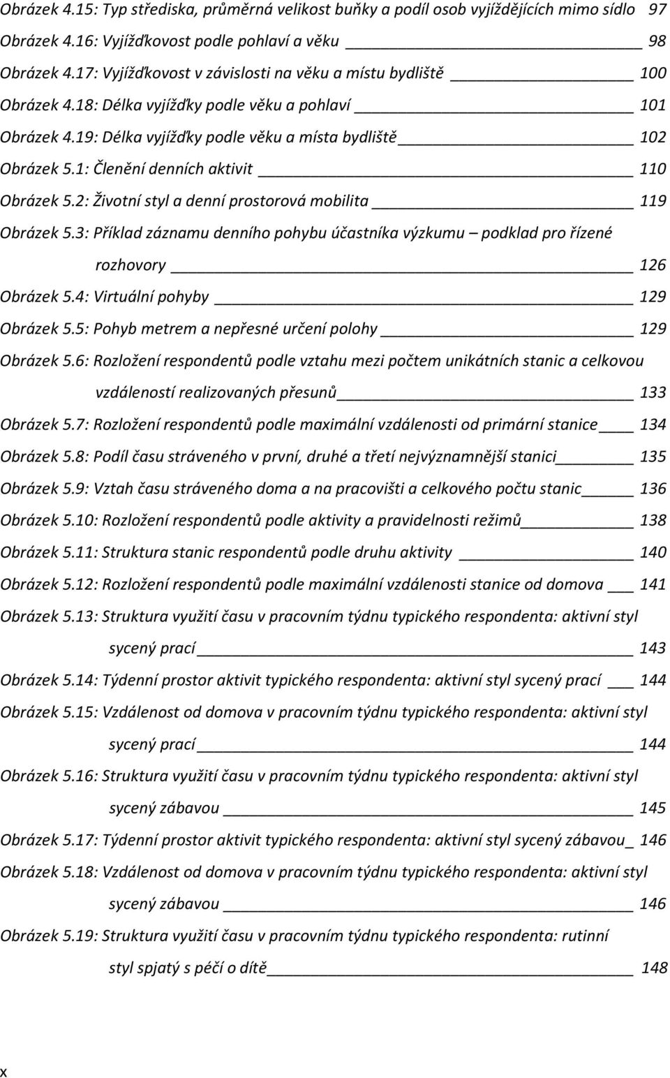 1: Členění denních aktivit 110 Obrázek 5.2: Životní styl a denní prostorová mobilita 119 Obrázek 5.3: Příklad záznamu denního pohybu účastníka výzkumu podklad pro řízené rozhovory 126 Obrázek 5.