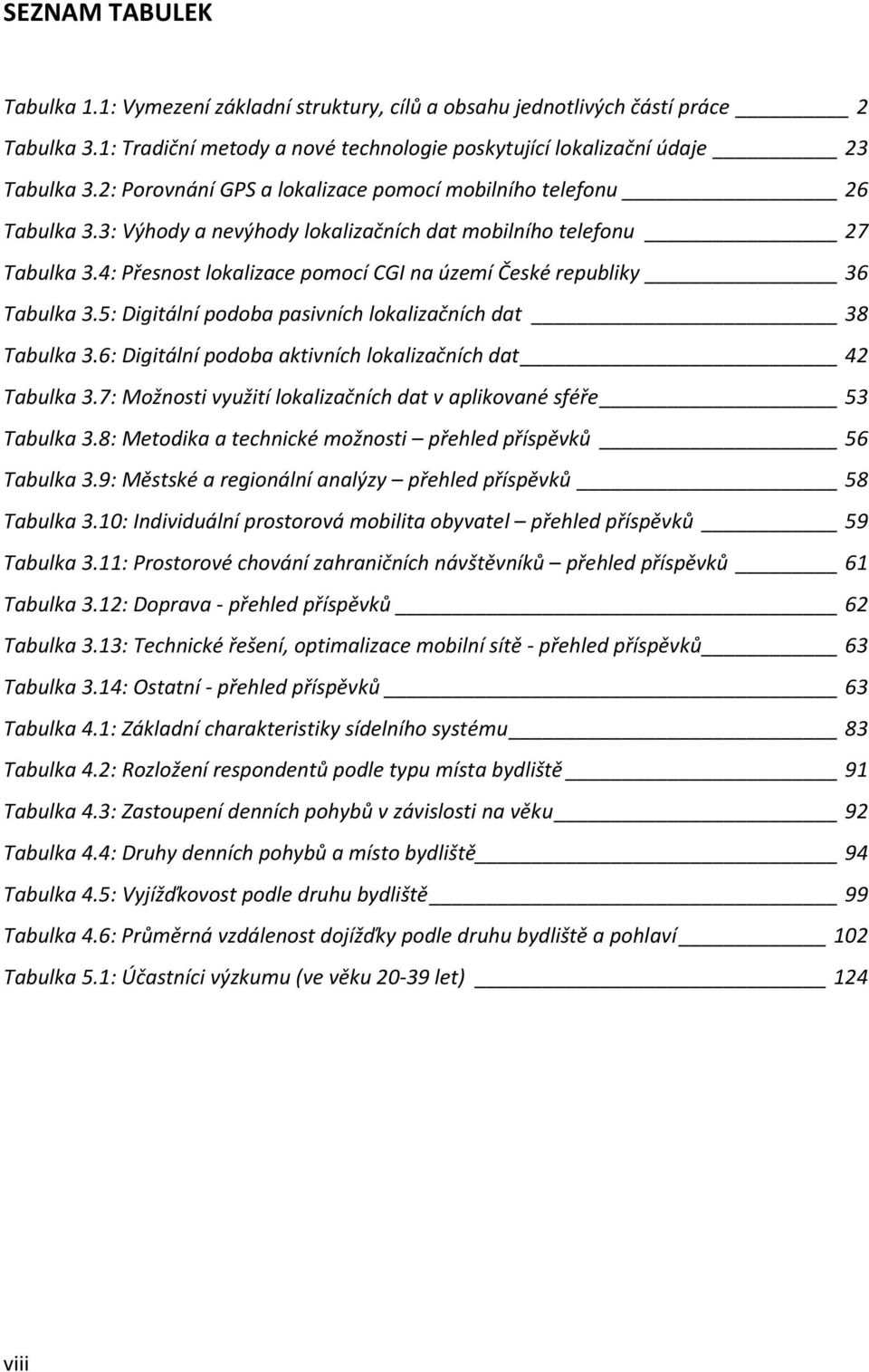 4: Přesnost lokalizace pomocí CGI na území České republiky 36 Tabulka 3.5: Digitální podoba pasivních lokalizačních dat 38 Tabulka 3.6: Digitální podoba aktivních lokalizačních dat 42 Tabulka 3.