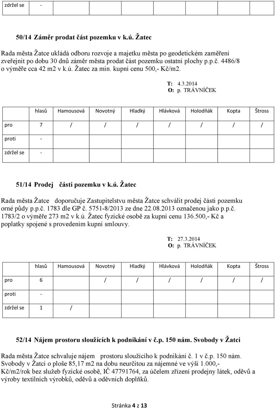 5751-8/2013 ze dne 22.08.2013 označenou jako p.p.č. 1783/2 o výměře 273 m2 v k.ú. Žatec fyzické osobě za kupní cenu 136.500,- Kč a poplatky spojené s provedením kupní smlouvy. T: 27.3.2014 pro 6 / / / / / / zdržel se 1 / 52/14 Nájem prostoru sloužících k podnikání v č.