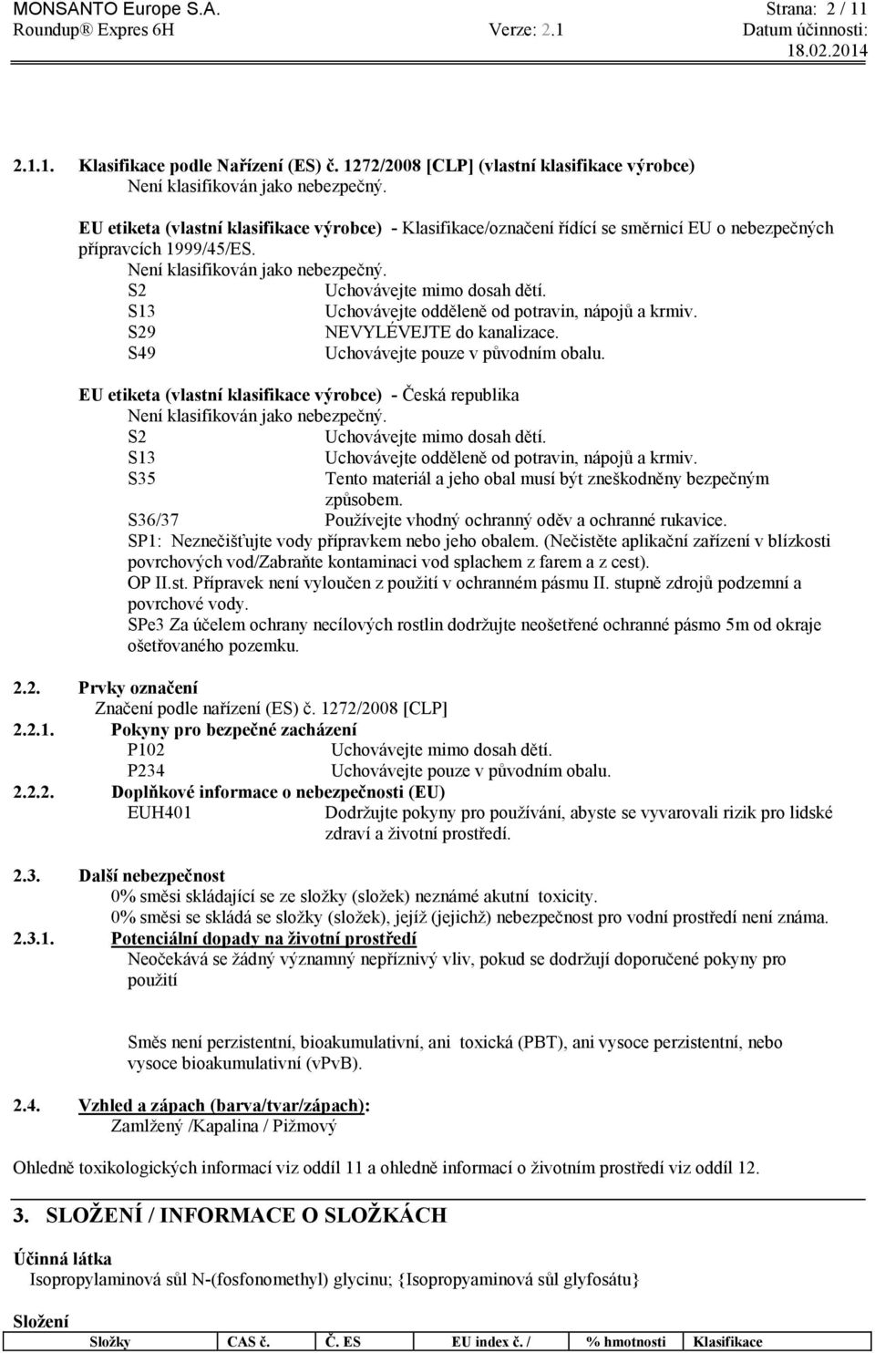 S13 Uchovávejte odděleně od potravin, nápojů a krmiv. S29 NEVYLÉVEJTE do kanalizace. S49 Uchovávejte pouze v původním obalu.