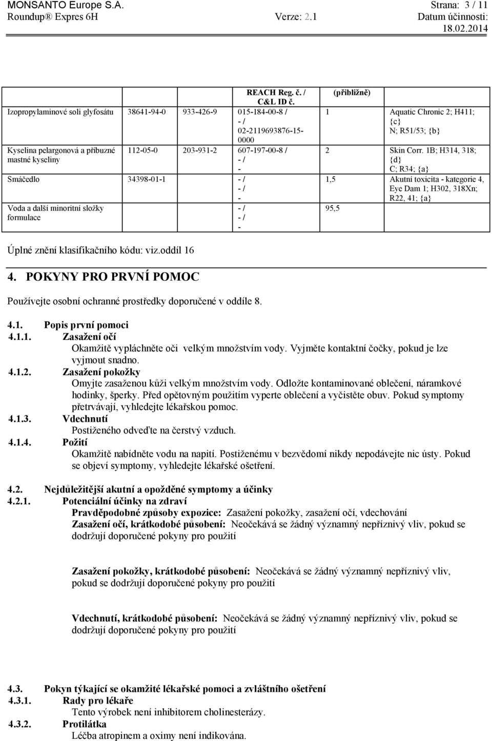 34398-01-1 - / - / - Voda a další minoritní složky formulace - / - / - (přibližně) 1 Aquatic Chronic 2; H411; {c} N; R51/53; {b} 2 Skin Corr.