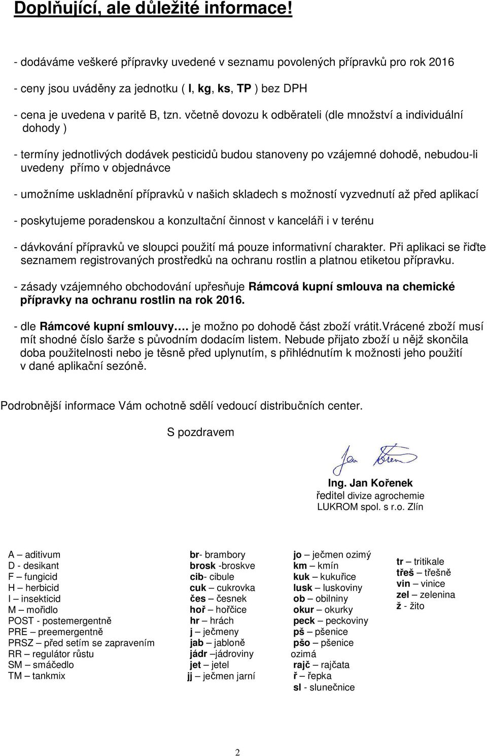 včetně dovozu k odběrateli (dle množství a individuální dohody ) - termíny jednotlivých dodávek pesticidů budou stanoveny po vzájemné dohodě, nebudou-li uvedeny přímo v objednávce - umožníme