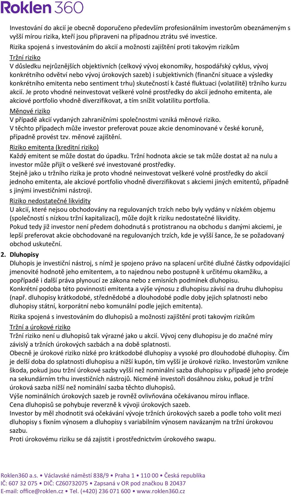 odvětví nebo vývoj úrokových sazeb) i subjektivních (finanční situace a výsledky konkrétního emitenta nebo sentiment trhu) skutečností k časté fluktuaci (volatilitě) tržního kurzu akcií.