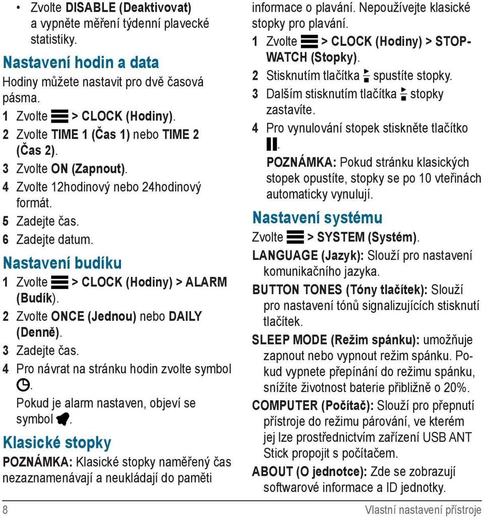 Nastavení budíku 1 Zvolte > CLOCK (Hodiny) > ALARM (Budík). 2 Zvolte ONCE (Jednou) nebo DAILY (Denně). 3 Zadejte čas. 4 Pro návrat na stránku hodin zvolte symbol.