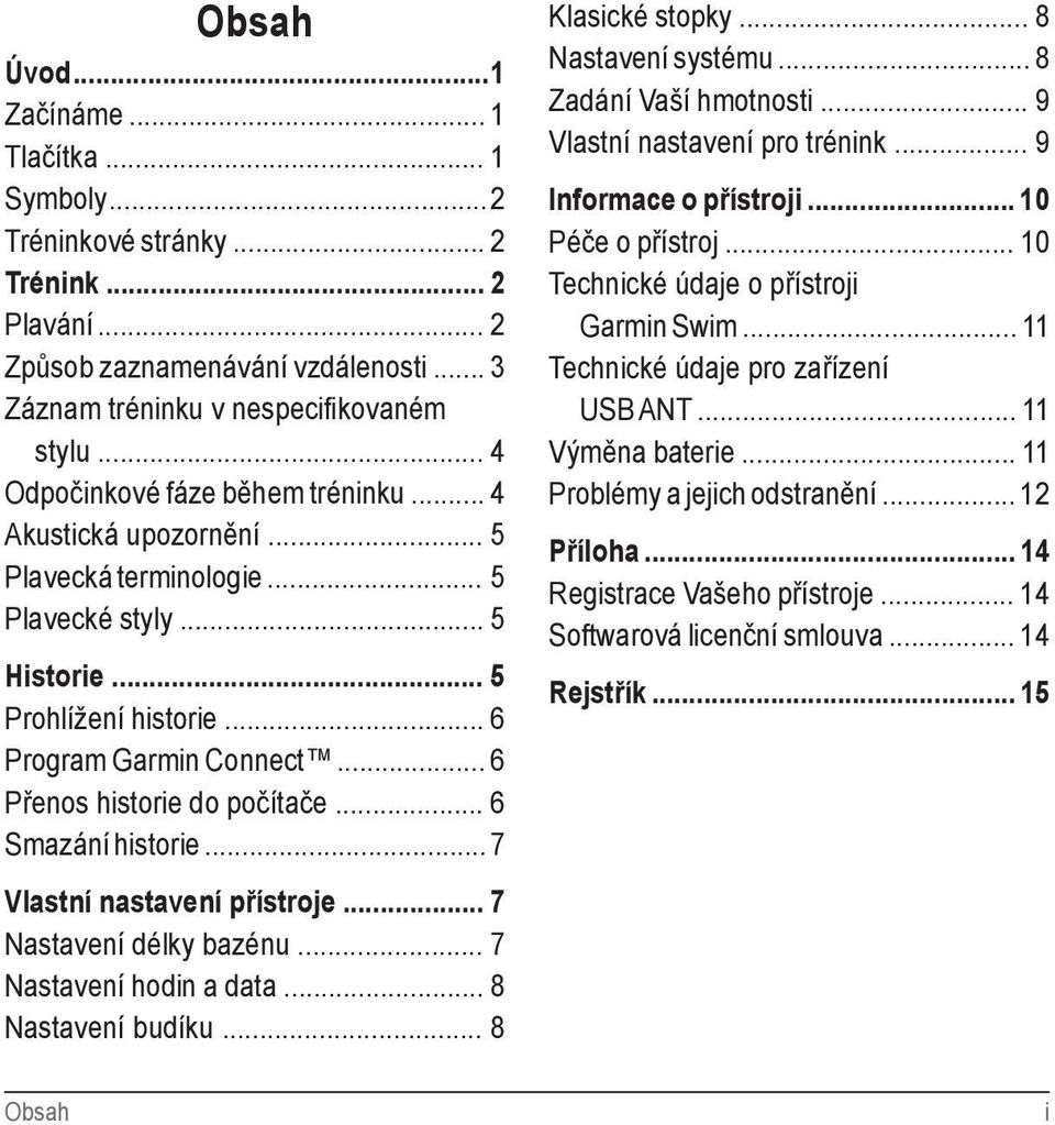 .. 6 Přenos historie do počítače... 6 Smazání historie... 7 Vlastní nastavení přístroje... 7 Nastavení délky bazénu... 7 Nastavení hodin a data... 8 Nastavení budíku... 8 Klasické stopky.