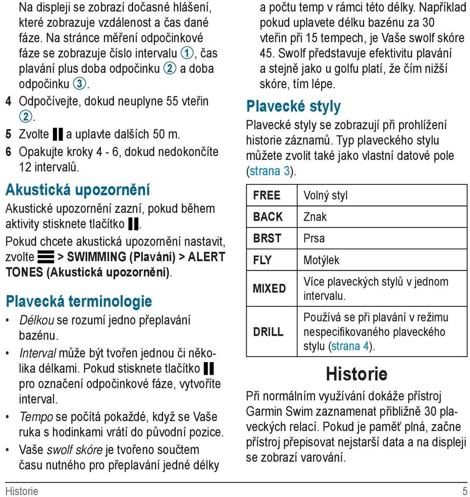 6 Opakujte kroky 4-6, dokud nedokončíte 12 intervalů. Akustická upozornění Akustické upozornění zazní, pokud během aktivity stisknete tlačítko.