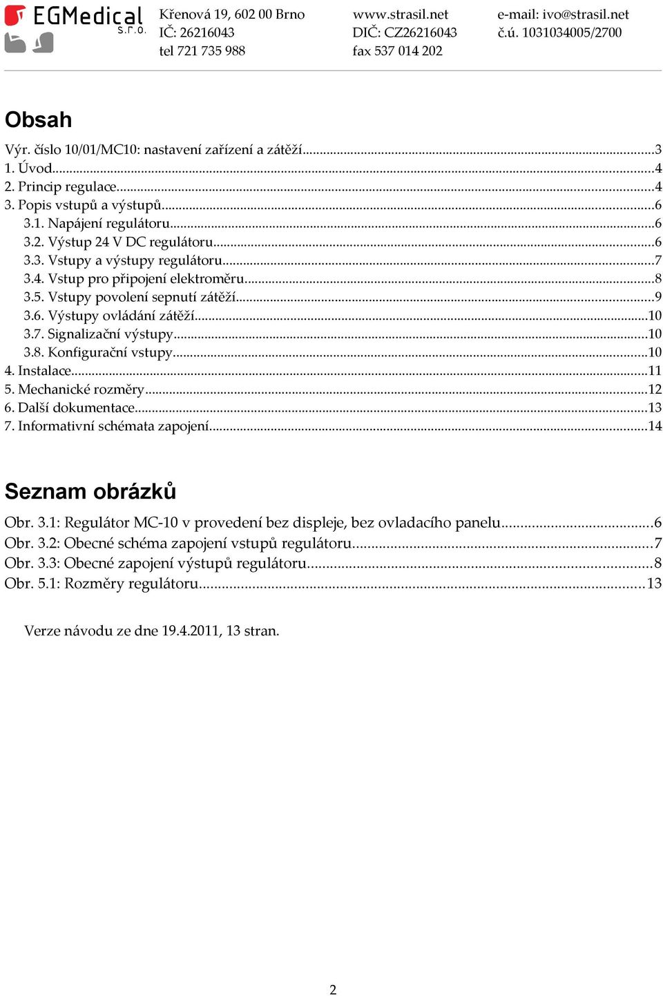 ..11 5. Mechanické rozměry...12 6. Další dokumentace...13 7. Informativní schémata zapojení...14 Seznam obrázků Obr. 3.1: Regulátor MC-10 v provedení bez displeje, bez ovladacího panelu...6 Obr. 3.2: Obecné schéma zapojení vstupů regulátoru.