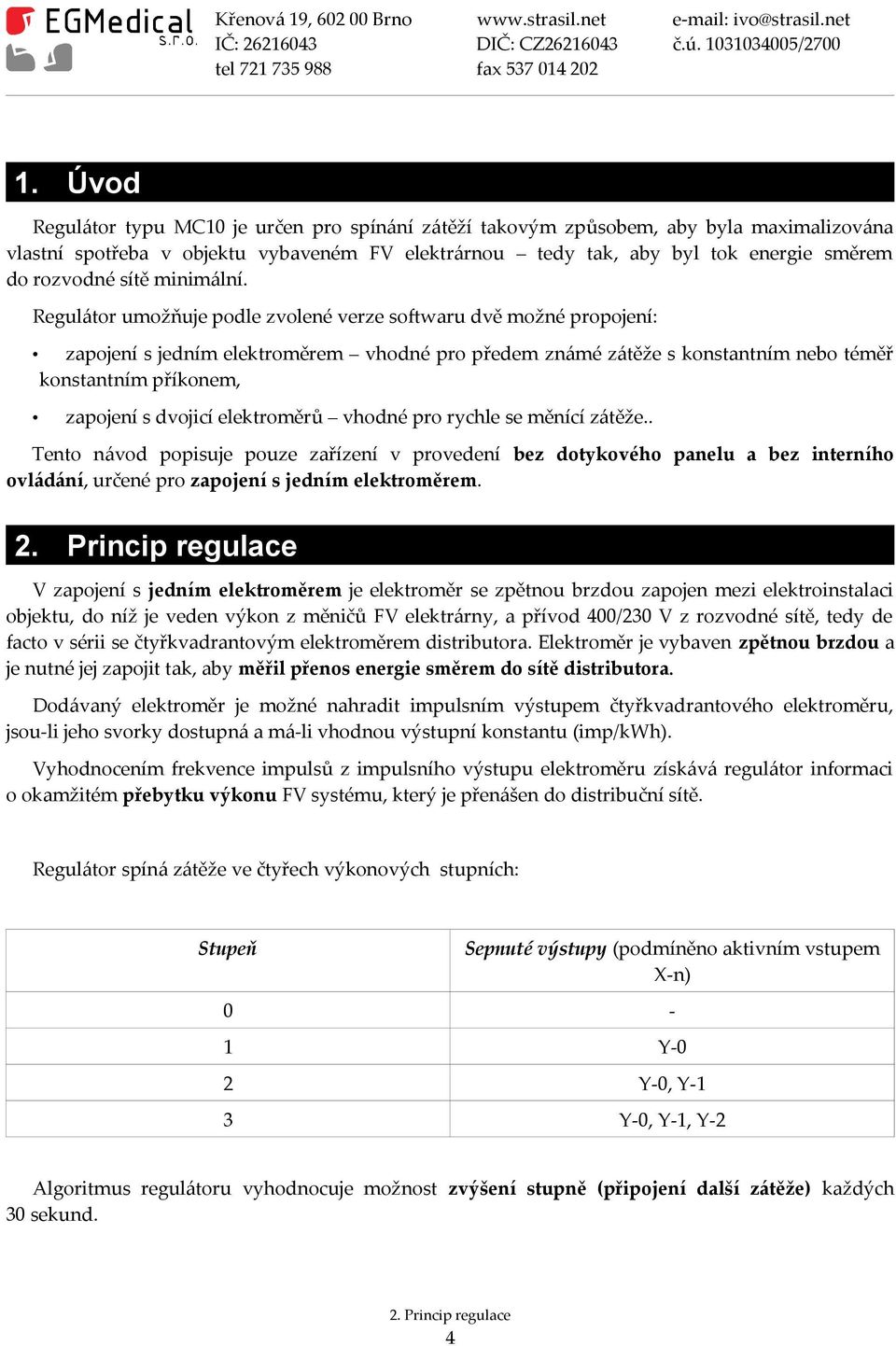 Regulátor umožňuje podle zvolené verze softwaru dvě možné propojení: zapojení s jedním elektroměrem vhodné pro předem známé zátěže s konstantním nebo téměř konstantním příkonem, zapojení s dvojicí