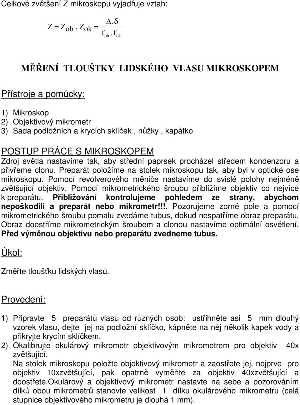 světla nastavíme tak, aby střední paprsek procházel středem kondenzoru a přivřeme clonu. Preparát položíme na stolek mikroskopu tak, aby byl v optické ose mikroskopu.