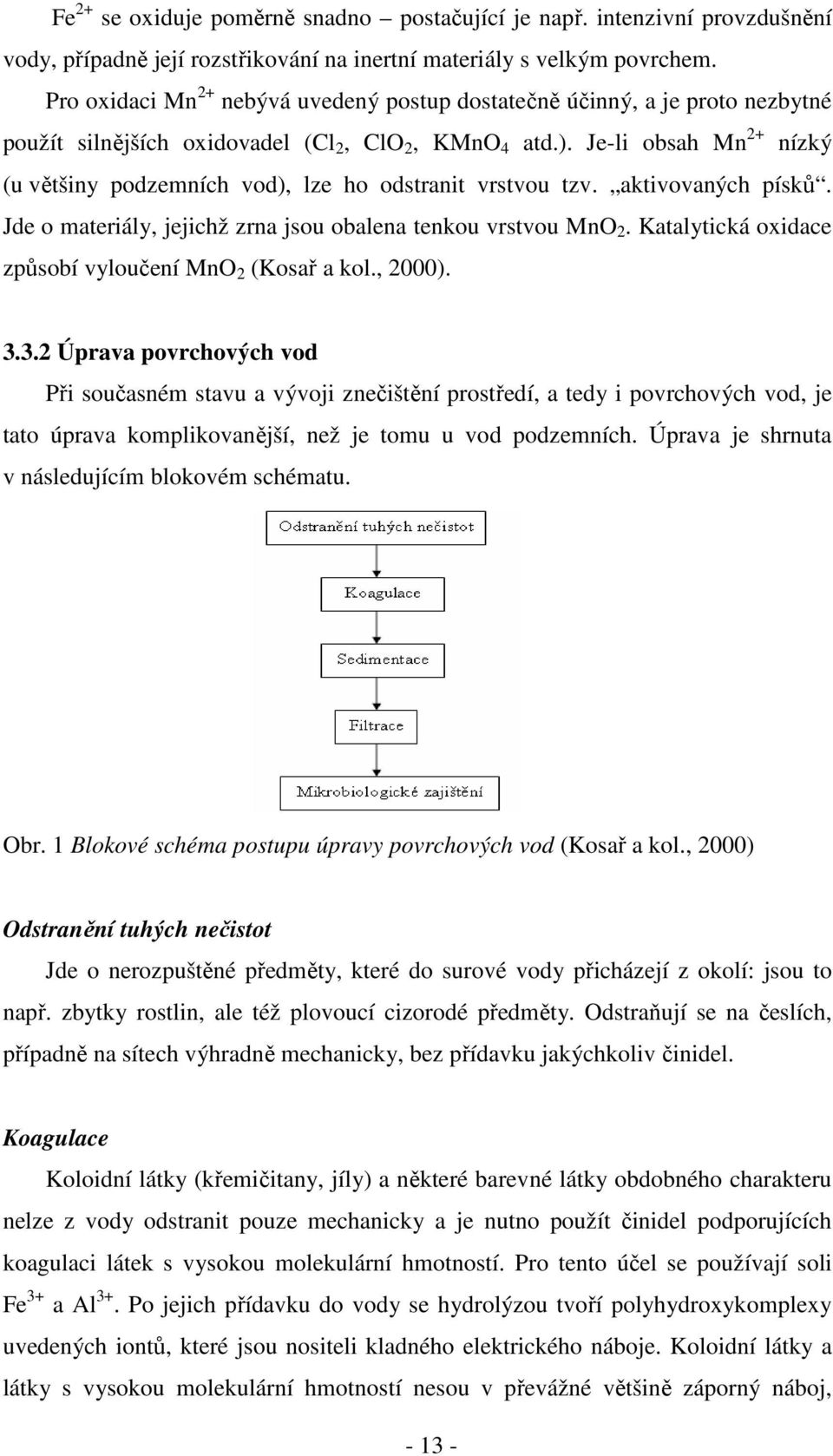 Je-li obsah Mn 2+ nízký (u většiny podzemních vod), lze ho odstranit vrstvou tzv. aktivovaných písků. Jde o materiály, jejichž zrna jsou obalena tenkou vrstvou MnO 2.