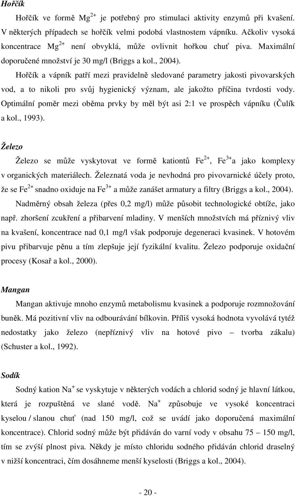 Hořčík a vápník patří mezi pravidelně sledované parametry jakosti pivovarských vod, a to nikoli pro svůj hygienický význam, ale jakožto příčina tvrdosti vody.