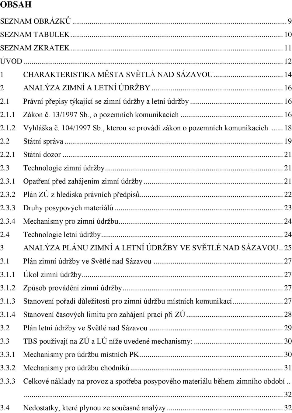 , kterou se provádí zákon o pozemních komunikacích... 18 2.2 Státní správa... 19 2.2.1 Státní dozor... 21 2.3 Technologie zimní údržby... 21 2.3.1 Opatření před zahájením zimní údržby... 21 2.3.2 Plán ZÚ z hlediska právních předpisů.