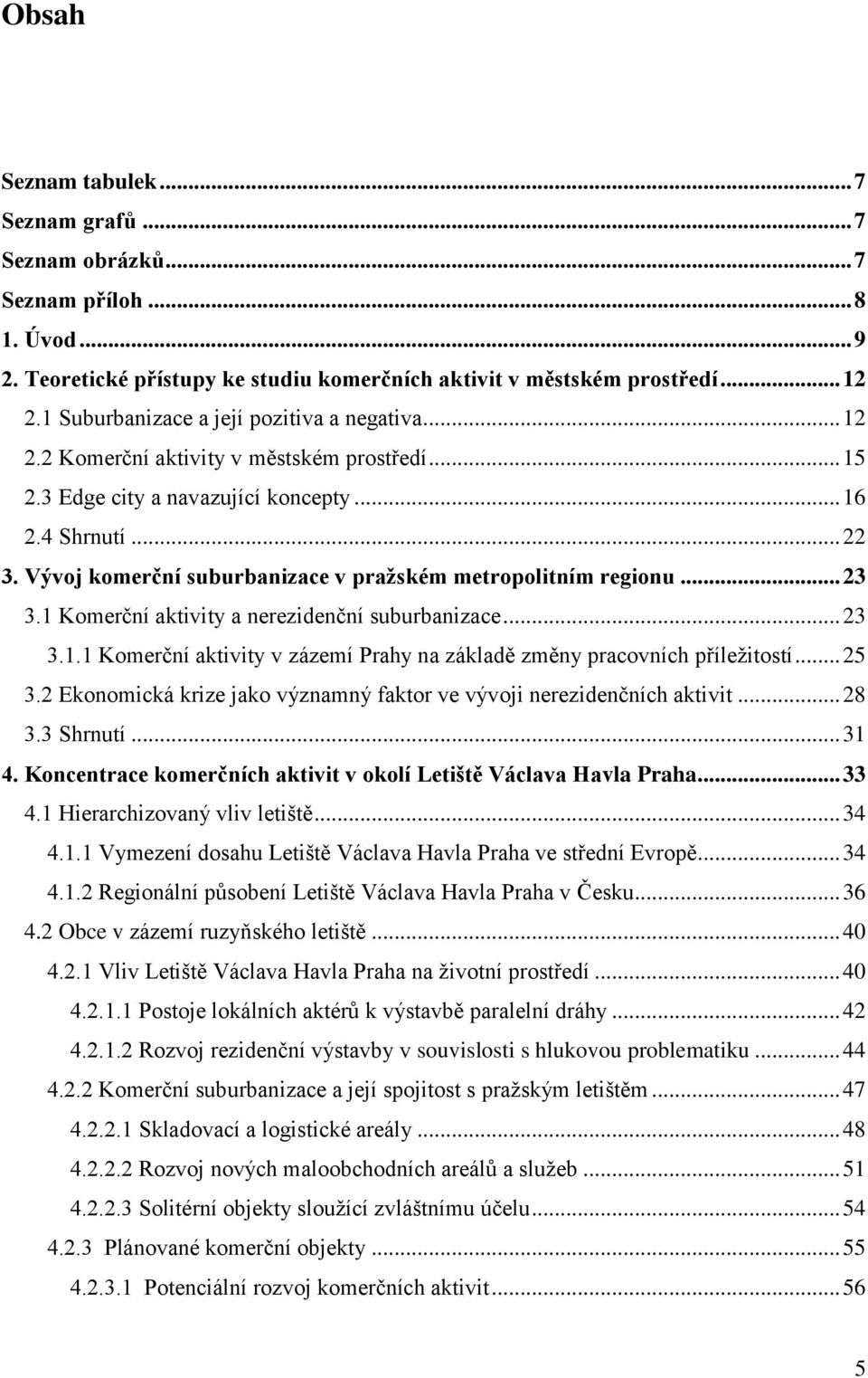 Vývoj komerční suburbanizace v pražském metropolitním regionu... 23 3.1 Komerční aktivity a nerezidenční suburbanizace... 23 3.1.1 Komerční aktivity v zázemí Prahy na základě změny pracovních příležitostí.