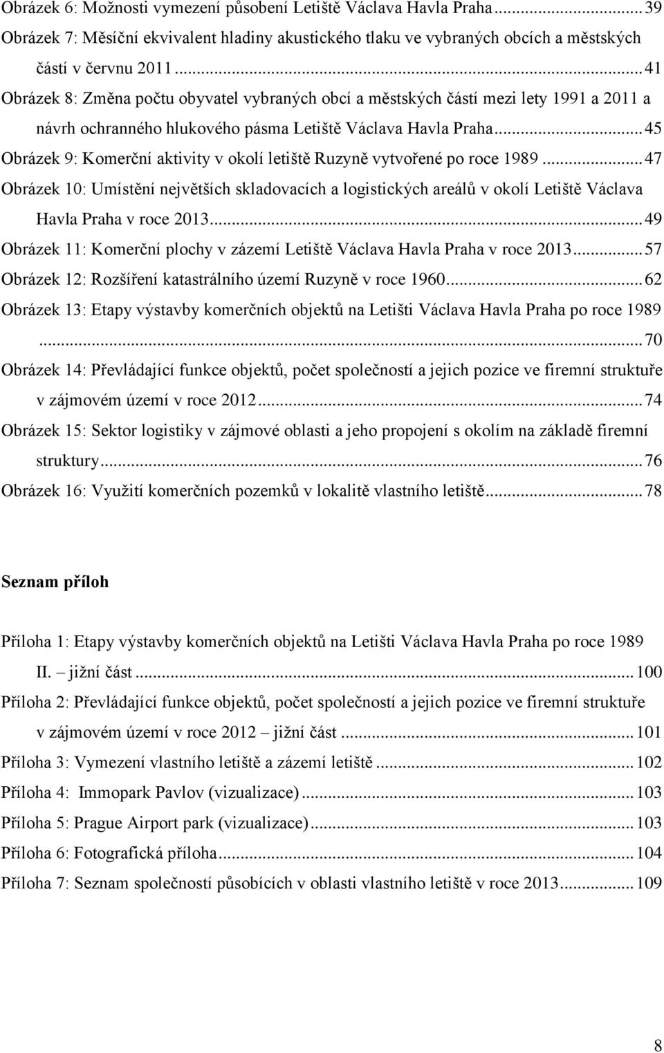 .. 45 Obrázek 9: Komerční aktivity v okolí letiště Ruzyně vytvořené po roce 1989... 47 Obrázek 10: Umístění největších skladovacích a logistických areálů v okolí Letiště Václava Havla Praha v roce 2013.