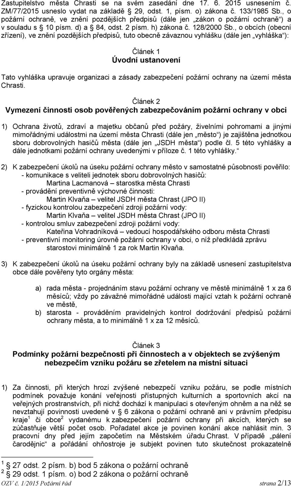 , o obcích (obecní zřízení), ve znění pozdějších předpisů, tuto obecně závaznou vyhlášku (dále jen vyhláška ): Článek 1 Úvodní ustanovení Tato vyhláška upravuje organizaci a zásady zabezpečení