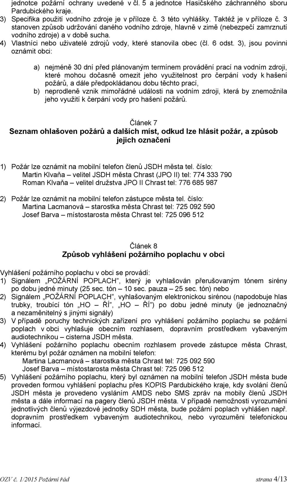 3), jsou povinni oznámit obci: a) nejméně 30 dní před plánovaným termínem provádění prací na vodním zdroji, které mohou dočasně omezit jeho využitelnost pro čerpání vody k hašení požárů, a dále