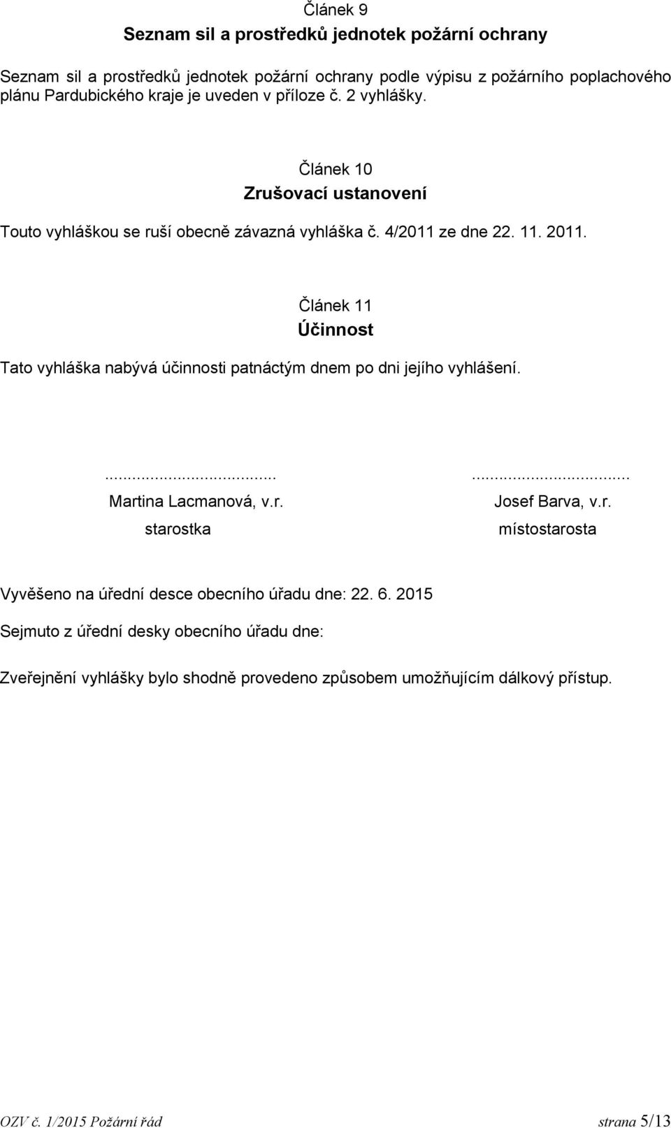 Článek 11 Účinnost Tato vyhláška nabývá účinnosti patnáctým dnem po dni jejího vyhlášení....... Martina Lacmanová, v.r. Josef Barva, v.r. starostka místostarosta Vyvěšeno na úřední desce obecního úřadu dne: 22.