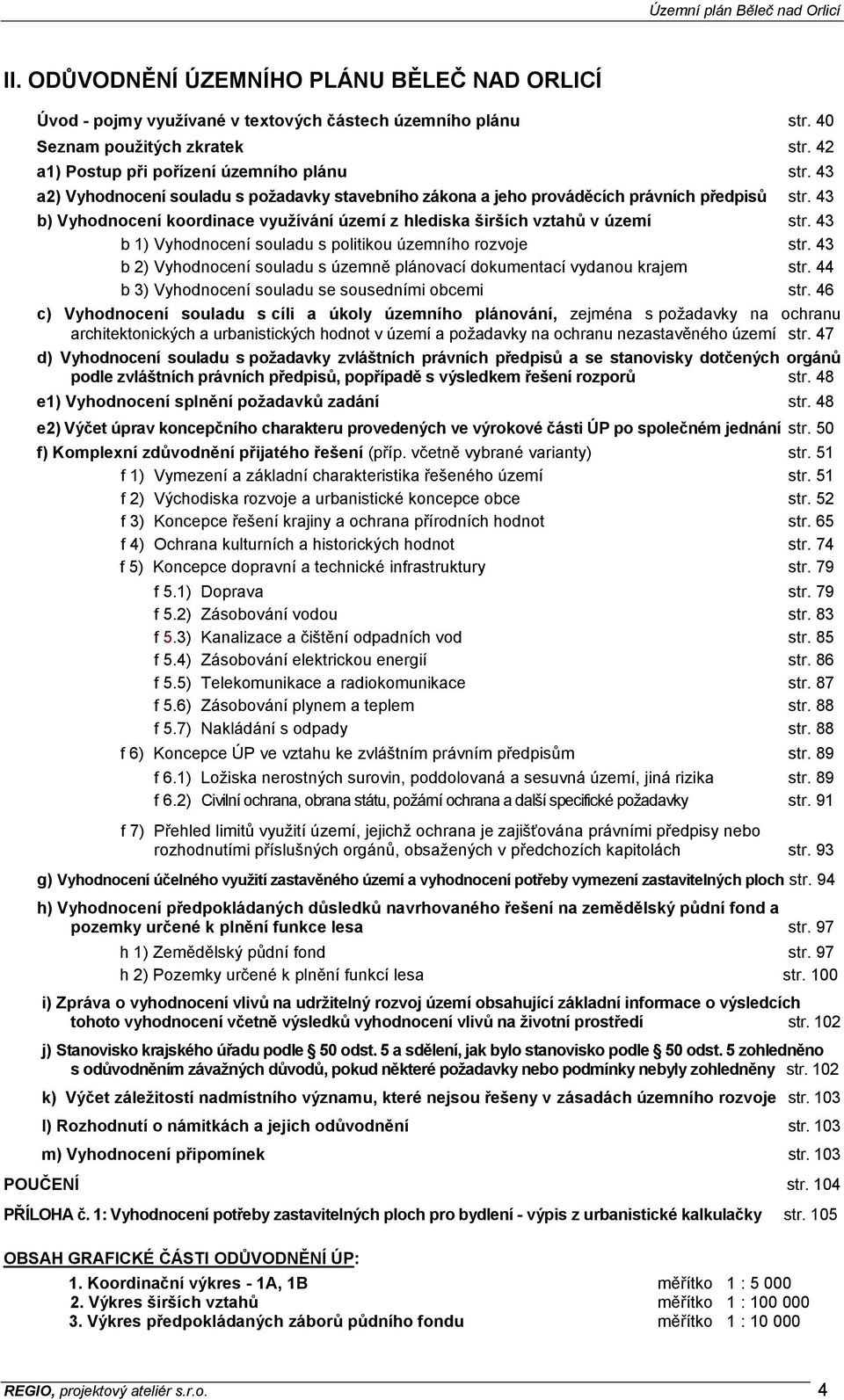 43 b 1) Vyhodnocení souladu s politikou územního rozvoje str. 43 b 2) Vyhodnocení souladu s územně plánovací dokumentací vydanou krajem str. 44 b 3) Vyhodnocení souladu se sousedními obcemi str.