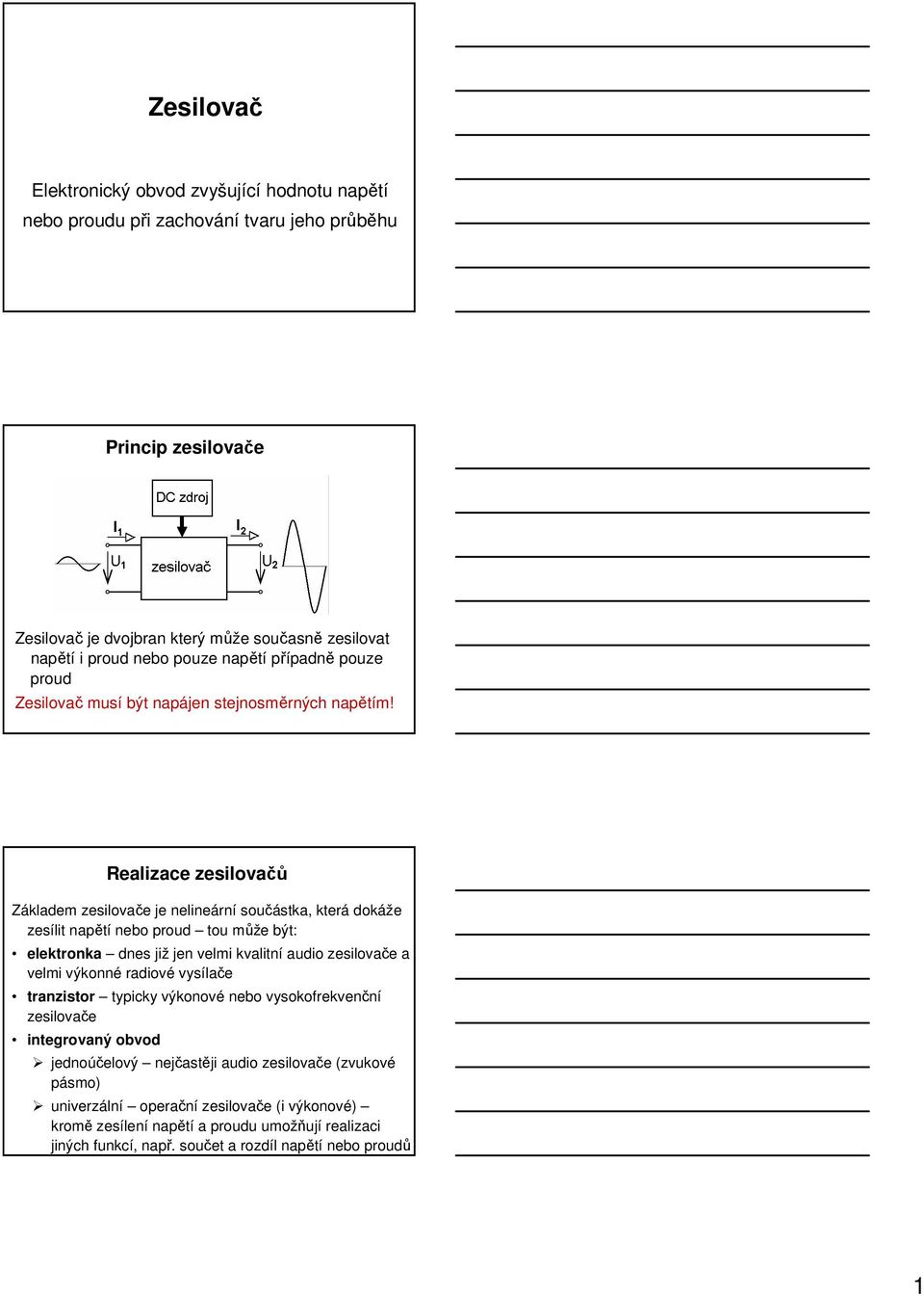 Realizace zesilovačů Základem zesilovače je nelineární součástka, která dokáže zesílit napětí nebo proud tou může být: elektronka dnes již jen velmi kvalitní audio zesilovače a velmi výkonné