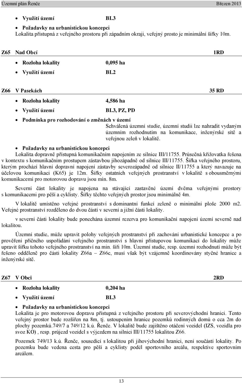 3, PZ, PD 35 RD Podmínka pro rozhodování o změnách v území Schválená územní studie, územní studii lze nahradit vydaným územním rozhodnutím na komunikace, inženýrské sítě a veřejnou zeleň v lokalitě.