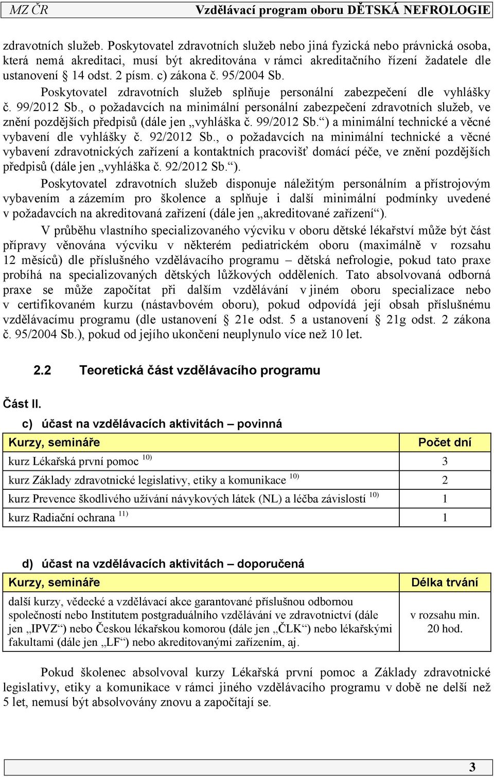 , o požadavcích na minimální personální zabezpečení zdravotních služeb, ve znění pozdějších předpisů (dále jen vyhláška č. 99/0 Sb. ) a minimální technické a věcné vybavení dle vyhlášky č. 9/0 Sb.