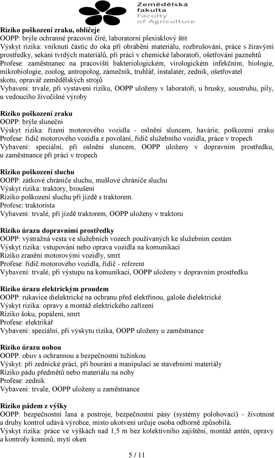 zoolog, antropolog, zámečník, truhlář, instalatér, zedník, ošetřovatel skotu, opravář zemědělských strojů Vybavení: trvale, při vystavení riziku, OOPP uloženy v laboratoři, u brusky, soustruhu, pily,