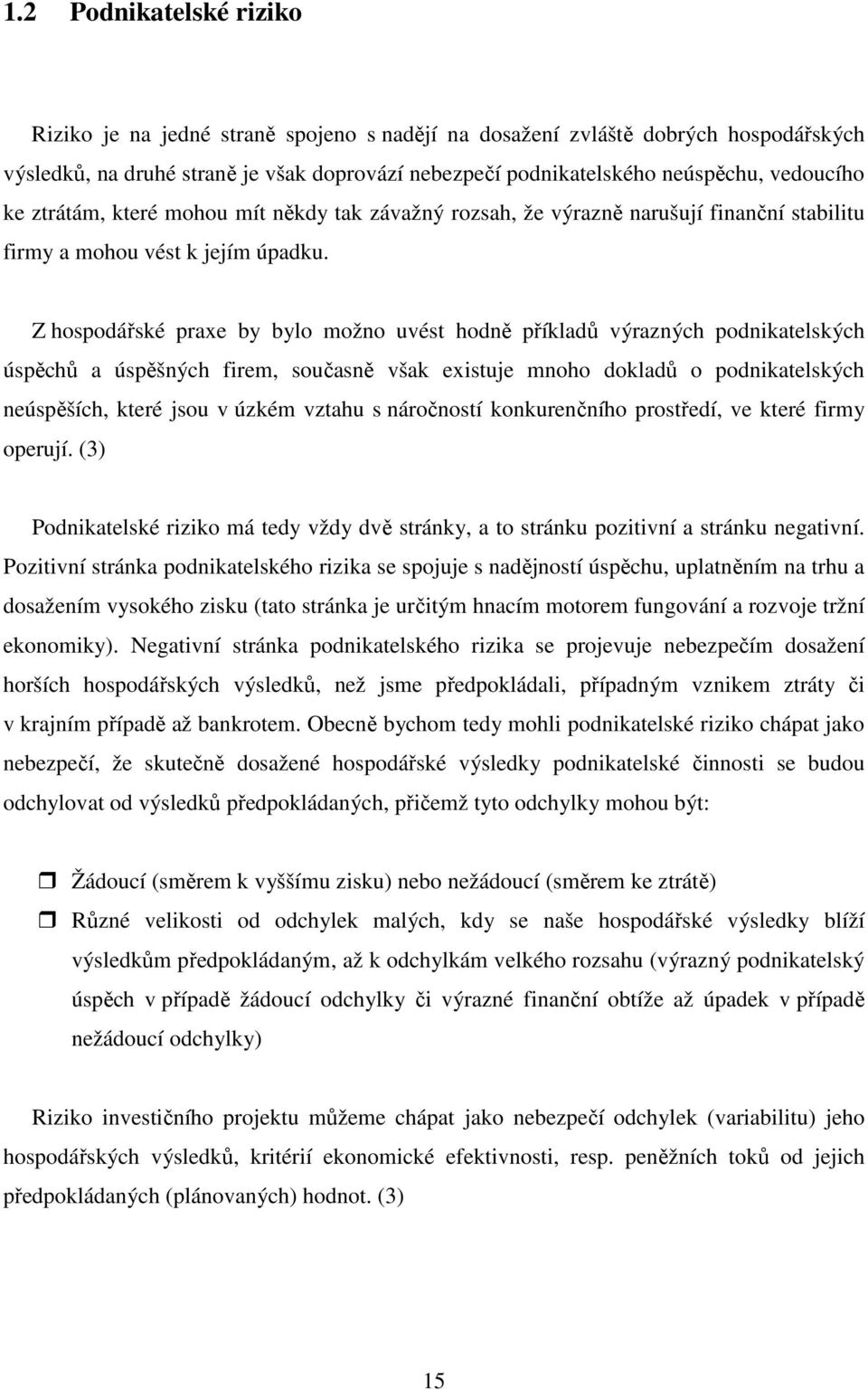 Z hospodářské praxe by bylo možno uvést hodně příkladů výrazných podnikatelských úspěchů a úspěšných firem, současně však existuje mnoho dokladů o podnikatelských neúspěších, které jsou v úzkém