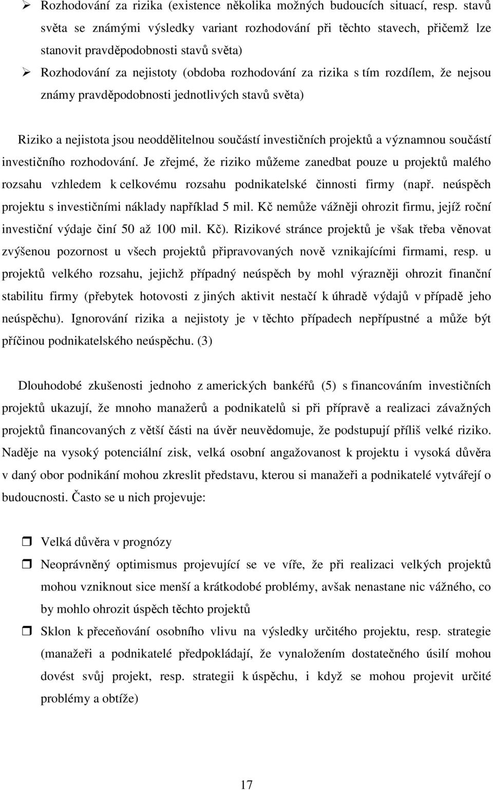 nejsou známy pravděpodobnosti jednotlivých stavů světa) Riziko a nejistota jsou neoddělitelnou součástí investičních projektů a významnou součástí investičního rozhodování.