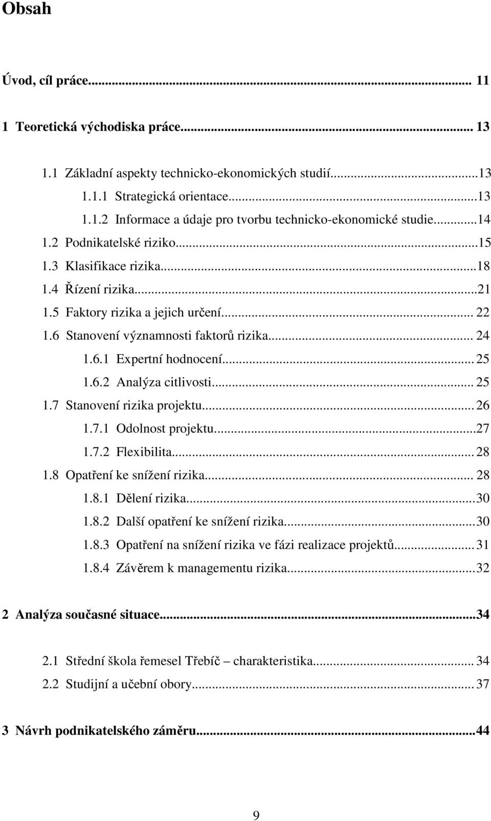 .. 25 1.6.2 Analýza citlivosti... 25 1.7 Stanovení rizika projektu... 26 1.7.1 Odolnost projektu...27 1.7.2 Flexibilita... 28 1.8 Opatření ke snížení rizika... 28 1.8.1 Dělení rizika... 30 1.8.2 Další opatření ke snížení rizika.