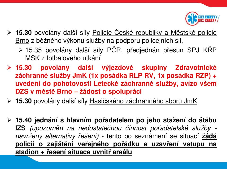 30 povolány další výjezdové skupiny Zdravotnické záchranné služby JmK (1x posádka RLP RV, 1x posádka RZP) + uvedení do pohotovosti Letecké záchranné služby, avízo všem DZS v městě Brno