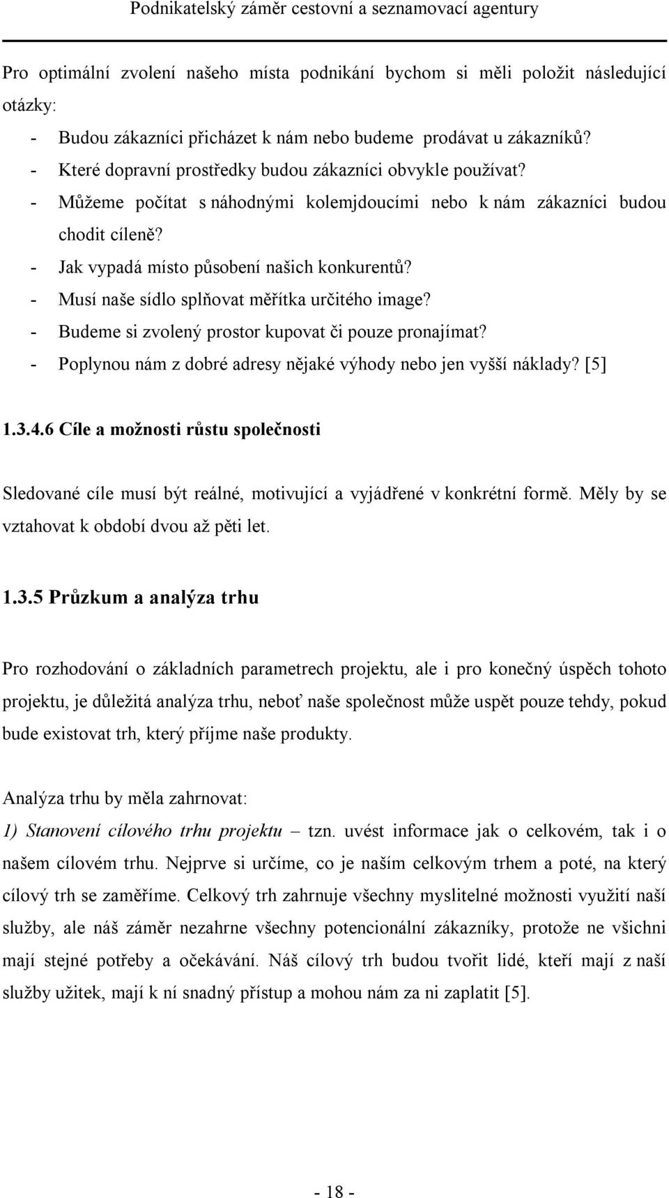 - Musí naše sídlo splňovat měřítka určitého image? - Budeme si zvolený prostor kupovat či pouze pronajímat? - Poplynou nám z dobré adresy nějaké výhody nebo jen vyšší náklady? [5] 1.3.4.